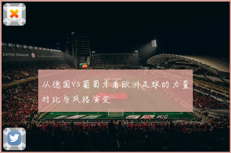 从德国vs葡萄牙看欧洲足球的力量对比与风格演变